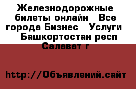 Железнодорожные билеты онлайн - Все города Бизнес » Услуги   . Башкортостан респ.,Салават г.